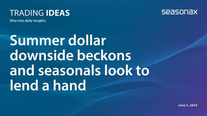Summer dollar downside beckons and seasonals look to lend a hand